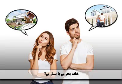 خانه بخریم یا بسازیم؟ | مزایا و معایب